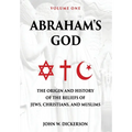Abraham's God: The Origin and History of the Beliefs of Jews, Christians, and Muslims