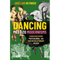 Dancing Mestizo Modernisms: Choreographing Postcolonial and Postrevolutionary Mexico