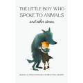 The Little Boy who Spoke to Animals and Other Stories: Bilingual French-English Stories for Children