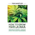 Marijuana: How to Grow Marijuana: From Seed to Harvest - Complete Step by Step Guide for Beginners
