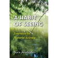 A Habit Of Seeing: Journeys In Natural Science