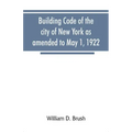Building code of the city of New York as amended to May 1, 1922