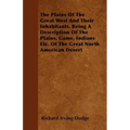 The Plains Of The Great West And Their Inhabitants. Being A Description Of The Plains, Game, Indians Etc. Of The Great North American Desert