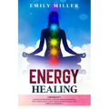 Energy Healing: 2 Books in 1. Chakras for Beginners + Reiki Healing for Beginners.: The Ultimate Quick-Start Guide to Energy Healing a