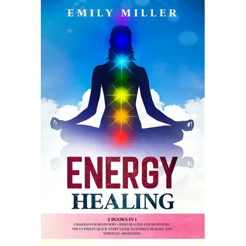 Energy Healing: 2 Books in 1. Chakras for Beginners + Reiki Healing for Beginners.: The Ultimate Quick-Start Guide to Energy Healing a