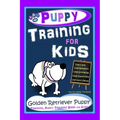 Puppy Training for Kids, Dog Care, Dog Behavior, Dog Grooming, Dog Ownership, Dog Hand Signals, Easy, Fun Training * Fast Results, Golden Retriever Pu