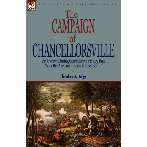 The Campaign of Chancellorsville: an Overwhelming Confederate Victory that Won the Accolade, 'Lee's Perfect Battle'