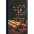 La Biblia Vulgata Latina Traducia En Espanõl: Del Antiguo Testamento: Los Doce Prophetas Menores Y Los Libros I Y Ii De Los Macabeos, Se Anãden Las Ta