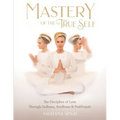 Mastery of the True Self: The Discipline of Love Through Sadhana, Aradhana and Prabhupati