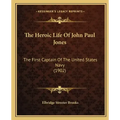 The Heroic Life Of John Paul Jones: The First Captain Of The United States Navy (1902)