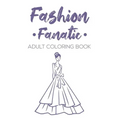 Fashion Fanatic Adult Coloring Book: Relaxing And Stylish Illustrations And Designs To Color, Stress Relieving Coloring Pages Of Dresses, Bags, And Mo