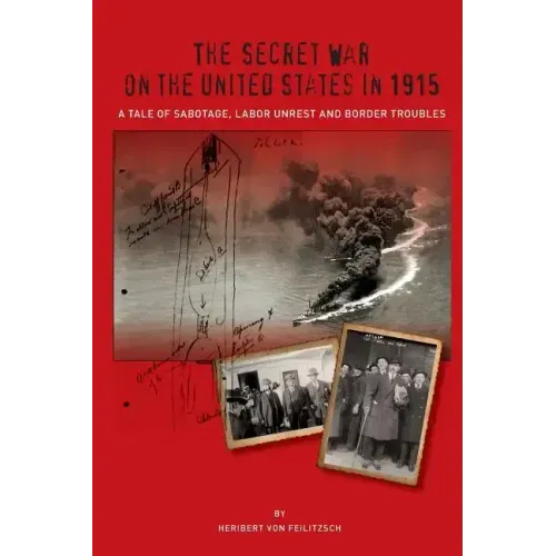 The Secret War on the United States in 1915: A Tale of Sabotage, Labor Unrest, and Border Troubles