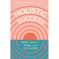 Holistic Success: Mind, Body, Soul, and Business