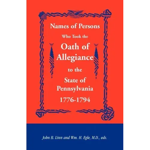 Names of Persons Who Took the Oath of Allegiance to the State of Pennsylvania 1776-1794