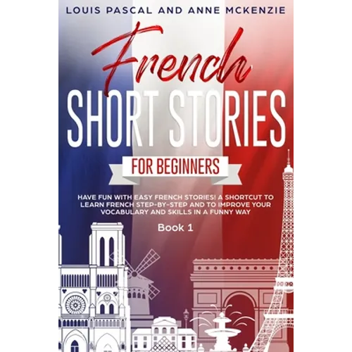 French Short Stories for Beginners: Have Fun with Easy French Stories! A Shortcut to Learn French step-by-step and to Improve Your Vocabulary and Skil