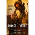 Mongol Empire: The Man Behind the Mongol Empire (The History and Legacy of the Mongol Empire's Capital): A Captivating Guide to an It