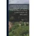 Uncle Pat's Cabin, Or Life Among The Agricultural Labourers Of Ireland