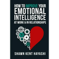 How to Improve Your Emotional Intelligence At Work & In Relationships