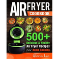 Air Fryer Cookbook: 500+ Delicious & Healthy Air Fryer Recipes For Home Cooking