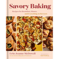 Savory Baking: Recipes for Breakfast, Dinner, and Everything in Between