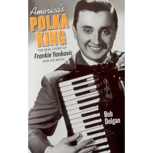 America's Polka King: The Real Story of Frankie Yankovic and His Music