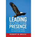 Leading Beyond Your Presence: Becoming The Leader You Want to be Led By