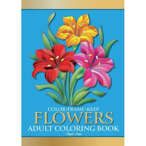 Color Frame Keep. Adult Coloring Book FLOWERS: Relaxation And Stress Relieving Floral Bouquets, Blossoms And Blooms, Decorations, Wreaths, Inspiration