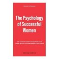 The Psychology of Successful Women: The Ultimate Guide to Accelerate Your Career, Boost Your Performance and Thrive