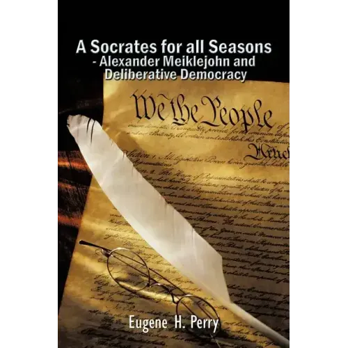 A Socrates for All Seasons - Alexander Meiklejohn and Deliberative Democracy