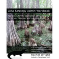 Jira Strategy Admin Workbook: Templates for the Application Administrator to Set Up, Clean Up, and Maintain Jira