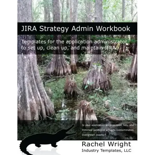 Jira Strategy Admin Workbook: Templates for the Application Administrator to Set Up, Clean Up, and Maintain Jira