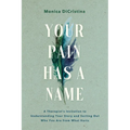 Your Pain Has a Name: A Therapist's Invitation to Understanding Your Story and Sorting Out Who You Are from What Hurts