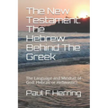 The New Testament: The Hebrew Behind The Greek: The Language and Mindset of God: Hebraic or Hellenistic?