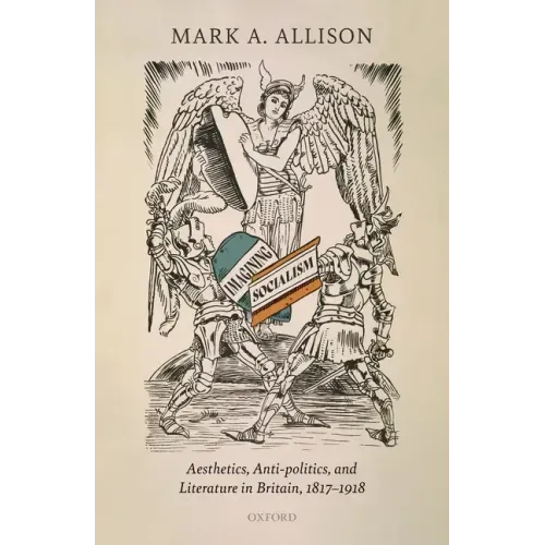 Imagining Socialism: Aesthetics, Anti-Politics, and Literature in Britain, 1817-1918
