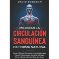 Mejorar la Circulación Sanguínea de Forma Natural: Sanar el Sistema Circulatorio y Inmunológico para Prevenir Enfermedades, Aumentar la Energía, Alivi