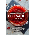 From Peppers to Hot Sauce Cookbook: Delicious Simple Homemade Hot Sauce Recipes for Spice Lovers