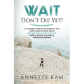 Wait - Don't Die Yet!: A complete guide to all things no one really wants to think about (but everyone needs to know) before, during, and after a love