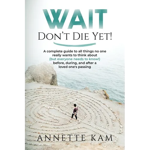 Wait - Don't Die Yet!: A complete guide to all things no one really wants to think about (but everyone needs to know) before, during, and after a love