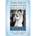 Mary Nolan, Ziegfeld Girl and Silent Movie Star: A Biography Including Her 1941 Memoir