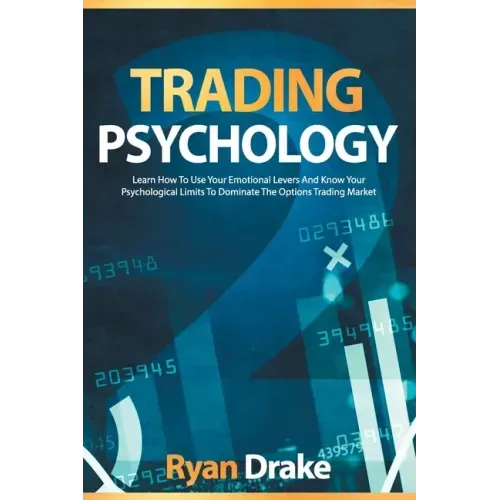 Trading Psychology: Learn How To Use Your Emotional Levers And Know Your Psychological Limits To Dominate The Options Trading Market