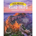 Great American Road Trips- National Parks: Discover Insider Tips, Must See Stops, Nearby Attractions & More