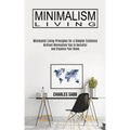 Minimalism Living: Minimalist Living Principles for a Simpler Existence (Brilliant Minimalism Tips to Declutter and Organize Your Home)