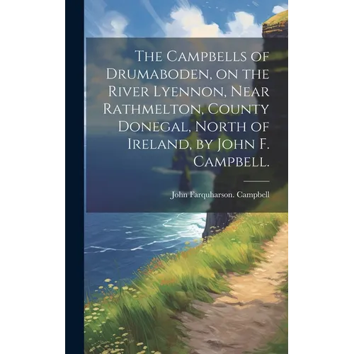 The Campbells of Drumaboden, on the River Lyennon, Near Rathmelton, County Donegal, North of Ireland, by John F. Campbell.