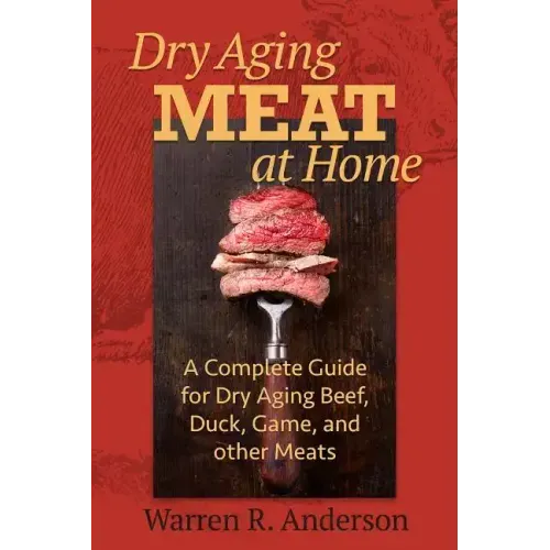 Dry Aging Meat at Home: A Complete Guide for Dry Aging Beef, Duck, Game, and Other Meat