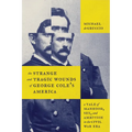 The Strange and Tragic Wounds of George Cole's America: A Tale of Manhood, Sex, and Ambition in the Civil War Era