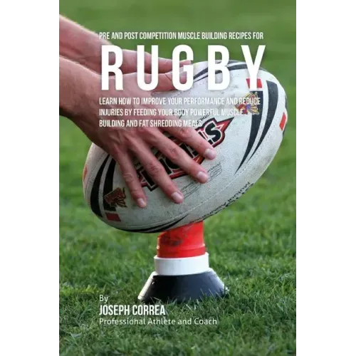 Pre and Post Competition Muscle Building Recipes for Rugby: Learn how to improve your performance and reduce injuries by feeding your body powerful mu