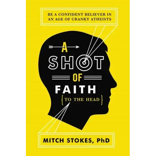 A Shot of Faith (to the Head): Be a Confident Believer in an Age of Cranky Atheists