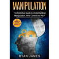 Manipulation: The Definitive Guide to Understanding Manipulation, MindControl and NLP