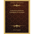 A Discourse Of Hermes Trismegistus To Asclepius