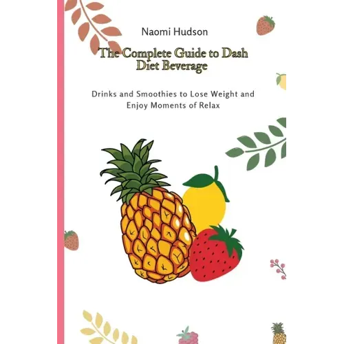 The Complete Guide to Dash Diet Beverages: Drinks and Smoothies to Lose Weight and Enjoy Moments of Relax